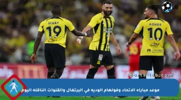 موعد مباراة الاتحاد وفولهام الودية في البرتغال والقنوات الناقلة اليوم